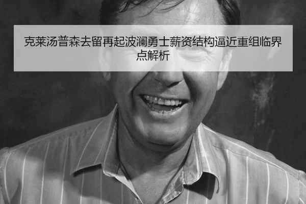 克莱汤普森去留再起波澜勇士薪资结构逼近重组临界点解析