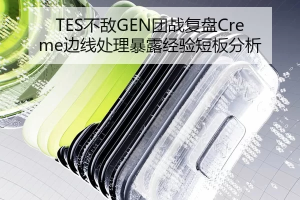 TES不敌GEN团战复盘Creme边线处理暴露经验短板分析