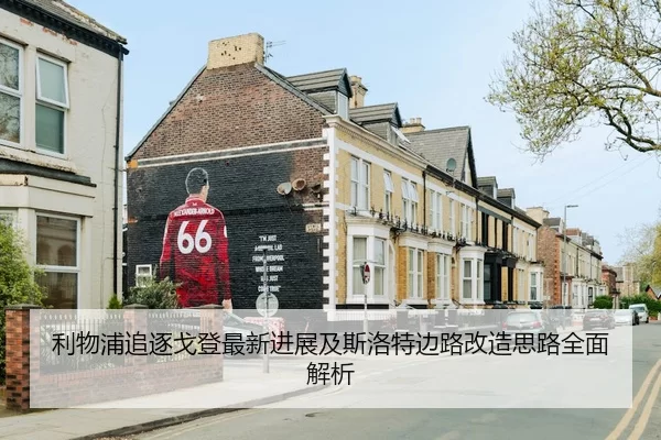 利物浦追逐戈登最新进展及斯洛特边路改造思路全面解析