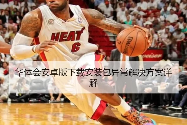 华体会安卓版下载安装包异常解决方案详解