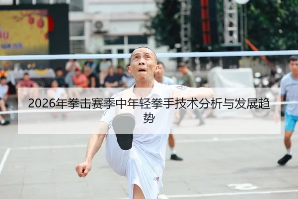 2026年拳击赛季中年轻拳手技术分析与发展趋势