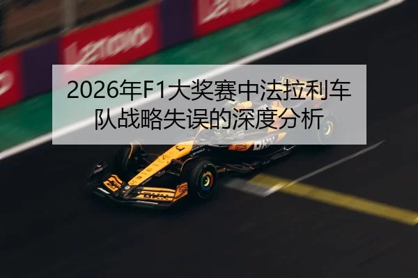 2026年F1大奖赛中法拉利车队战略失误的深度分析