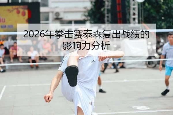 2026年拳击赛泰森复出战绩的影响力分析