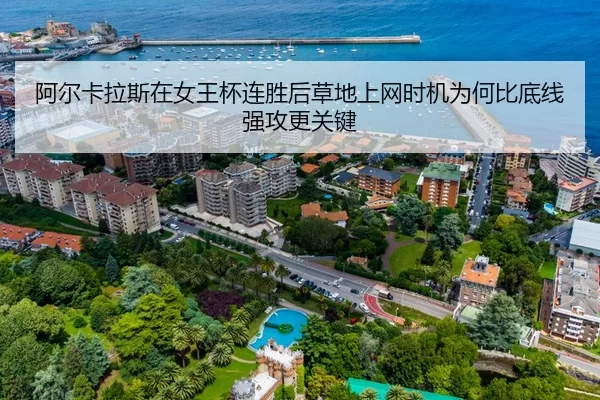 阿尔卡拉斯在女王杯连胜后草地上网时机为何比底线强攻更关键