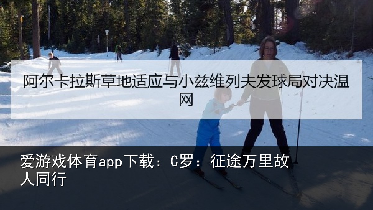 爱游戏体育app下载:C罗:征途万里故人同行