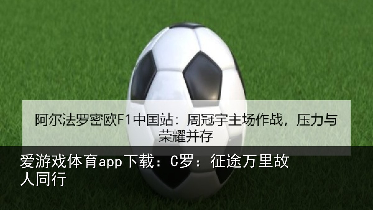 爱游戏体育app下载:C罗:征途万里故人同行