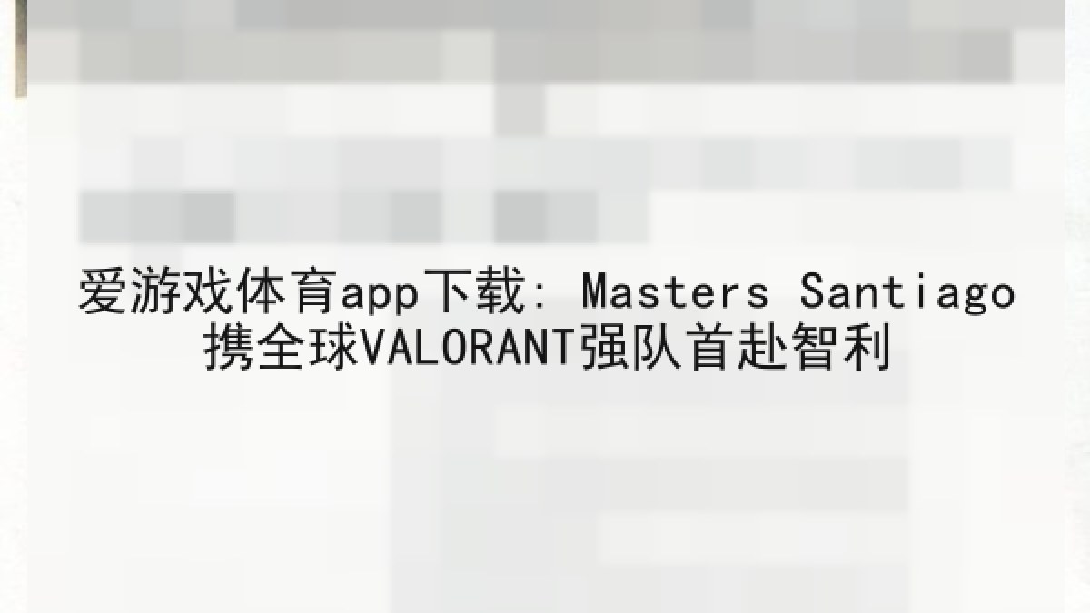 爱游戏体育app下载: Masters Santiago携全球VALORANT强队首赴智利