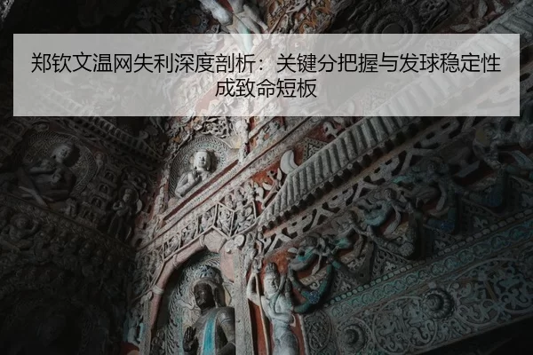 郑钦文温网失利深度剖析：关键分把握与发球稳定性成致命短板