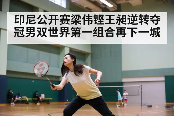 印尼公开赛梁伟铿王昶逆转夺冠男双世界第一组合再下一城
