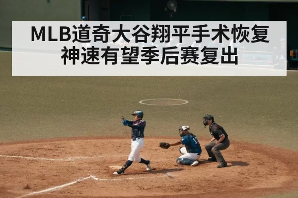 MLB道奇大谷翔平手术恢复神速有望季后赛复出
