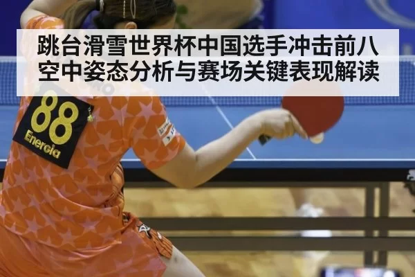 跳台滑雪世界杯中国选手冲击前八空中姿态分析与赛场关键表现解读
