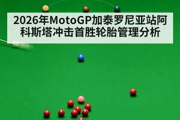 2026年MotoGP加泰罗尼亚站阿科斯塔冲击首胜轮胎管理分析